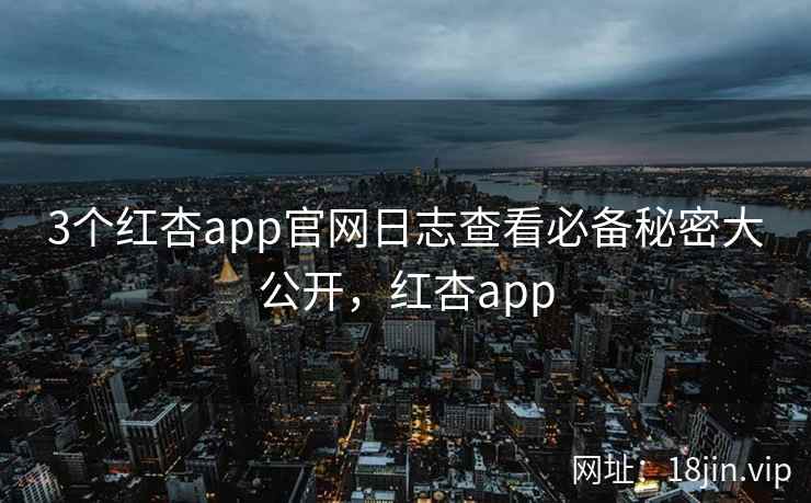 3个红杏app官网日志查看必备秘密大公开，红杏app  第2张