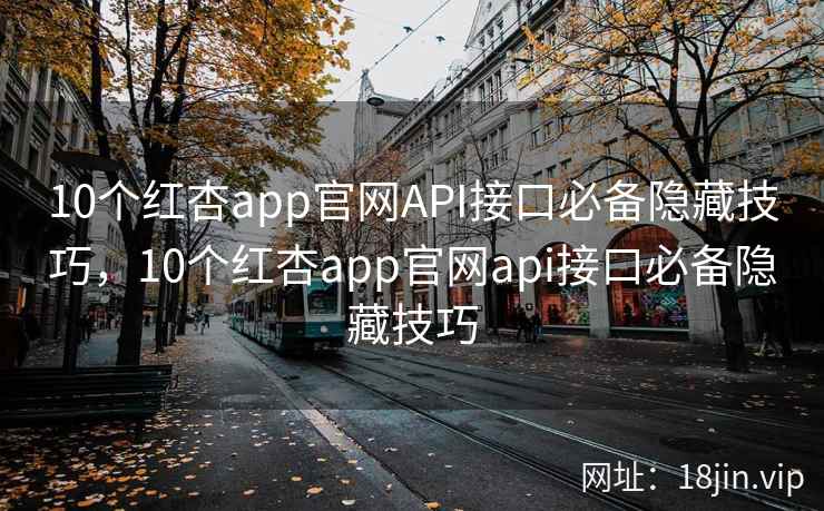 10个红杏app官网API接口必备隐藏技巧，10个红杏app官网api接口必备隐藏技巧  第2张