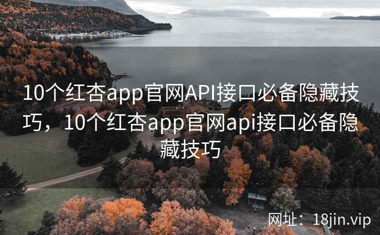 10个红杏app官网API接口必备隐藏技巧，10个红杏app官网api接口必备隐藏技巧