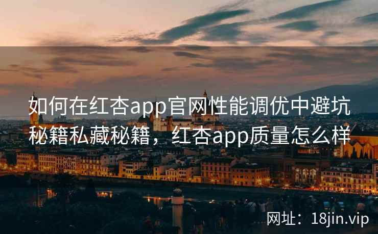 如何在红杏app官网性能调优中避坑秘籍私藏秘籍，红杏app质量怎么样  第2张