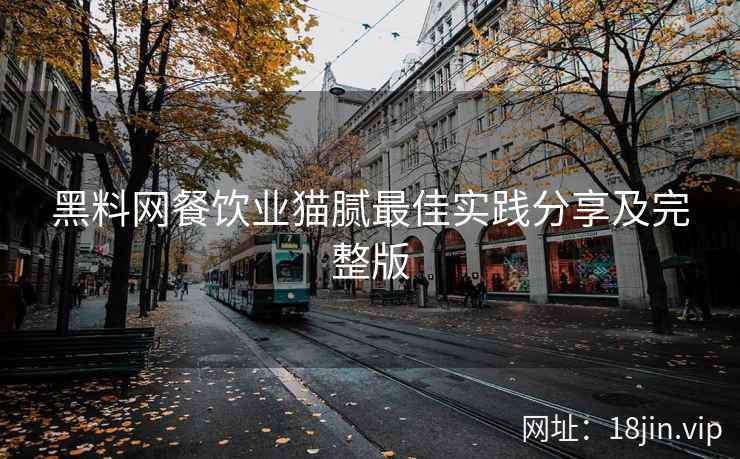 黑料网餐饮业猫腻最佳实践分享及完整版