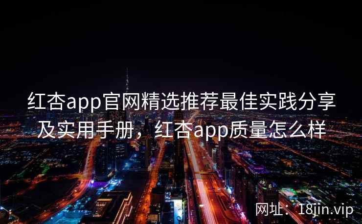 红杏app官网精选推荐最佳实践分享及实用手册，红杏app质量怎么样  第2张