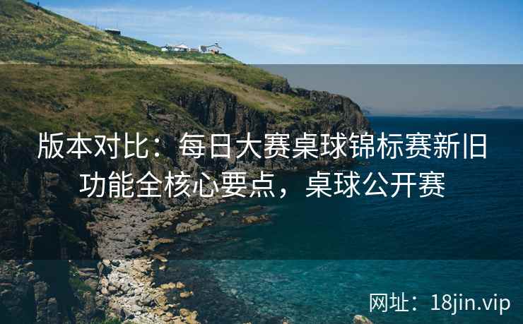 版本对比：每日大赛桌球锦标赛新旧功能全核心要点，桌球公开赛  第2张
