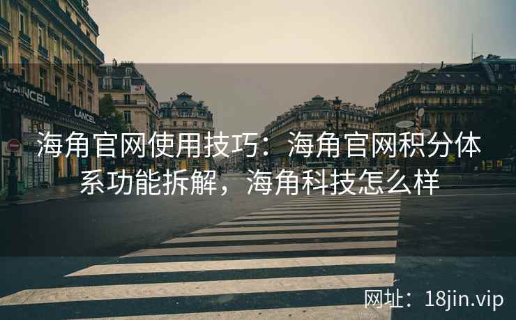 海角官网使用技巧：海角官网积分体系功能拆解，海角科技怎么样  第1张