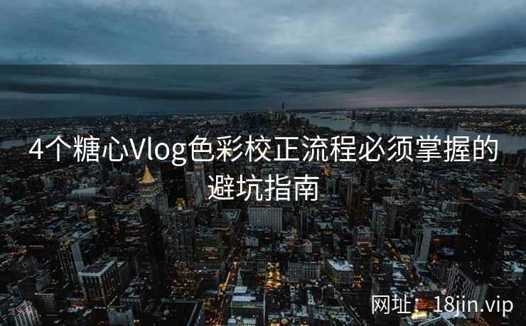 4个糖心Vlog色彩校正流程必须掌握的避坑指南  第2张
