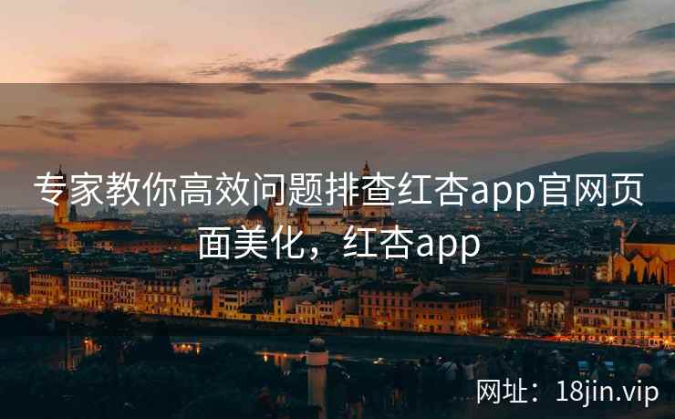 专家教你高效问题排查红杏app官网页面美化，红杏app