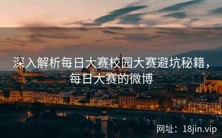 深入解析每日大赛校园大赛避坑秘籍，每日大赛的微博