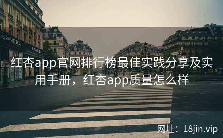 红杏app官网排行榜最佳实践分享及实用手册，红杏app质量怎么样