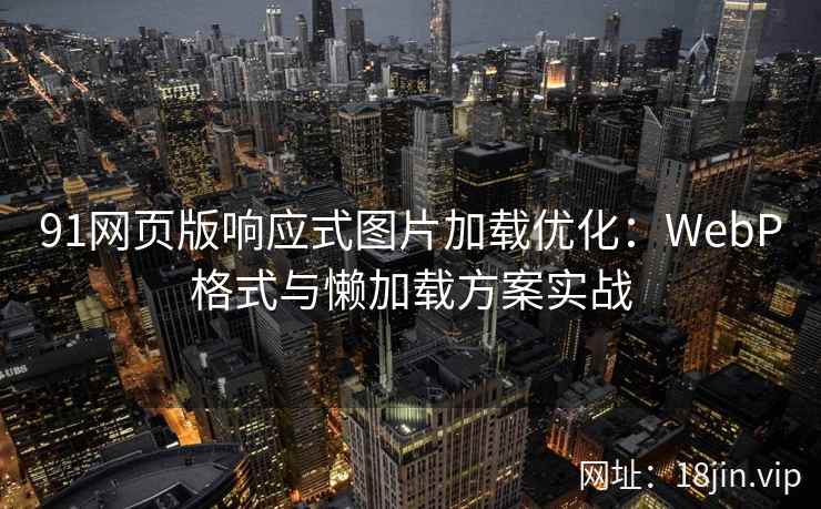 91网页版响应式图片加载优化：WebP格式与懒加载方案实战
