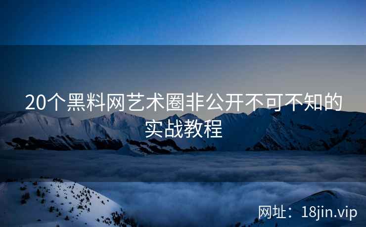 20个黑料网艺术圈非公开不可不知的实战教程