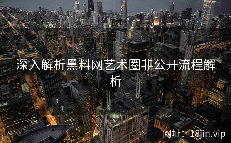 深入解析黑料网艺术圈非公开流程解析  第1张