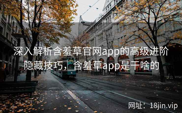 深入解析含羞草官网app的高级进阶隐藏技巧，含羞草app是干啥的  第2张