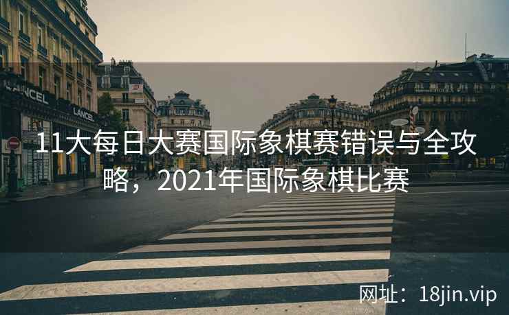 11大每日大赛国际象棋赛错误与全攻略，2021年国际象棋比赛  第1张