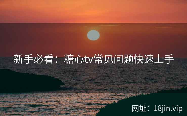 新手必看：糖心tv常见问题快速上手  第2张