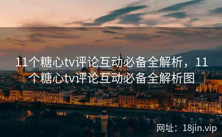 11个糖心tv评论互动必备全解析，11个糖心tv评论互动必备全解析图  第1张