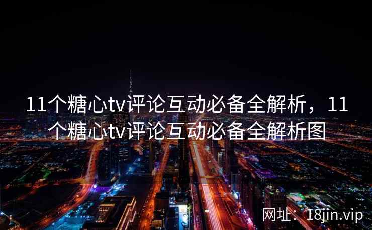 11个糖心tv评论互动必备全解析，11个糖心tv评论互动必备全解析图  第2张