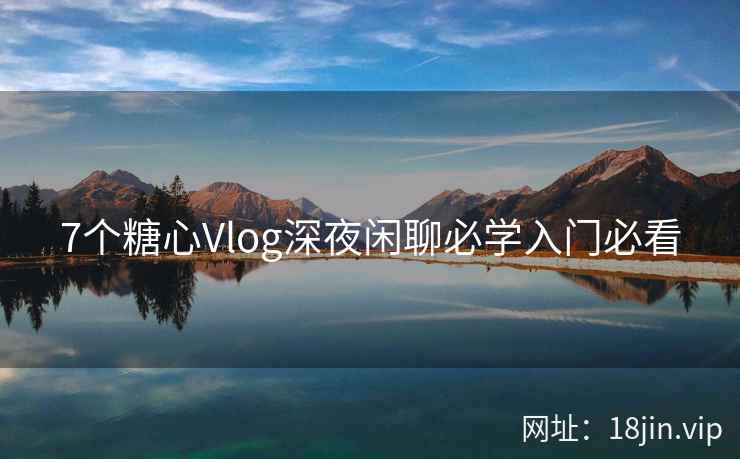 7个糖心Vlog深夜闲聊必学入门必看  第1张