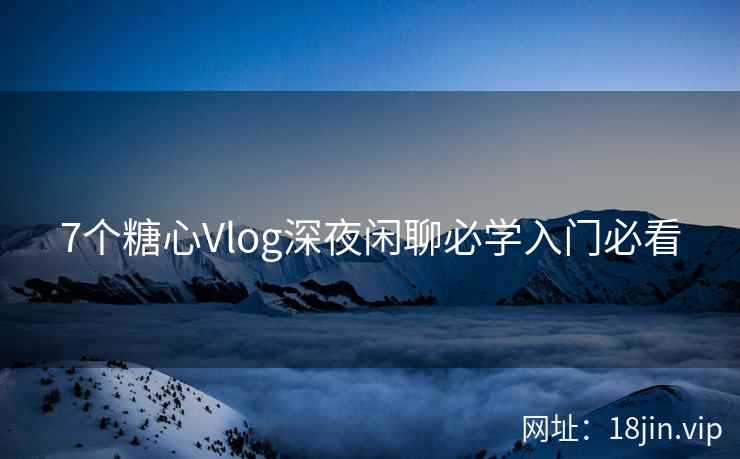 7个糖心Vlog深夜闲聊必学入门必看  第2张