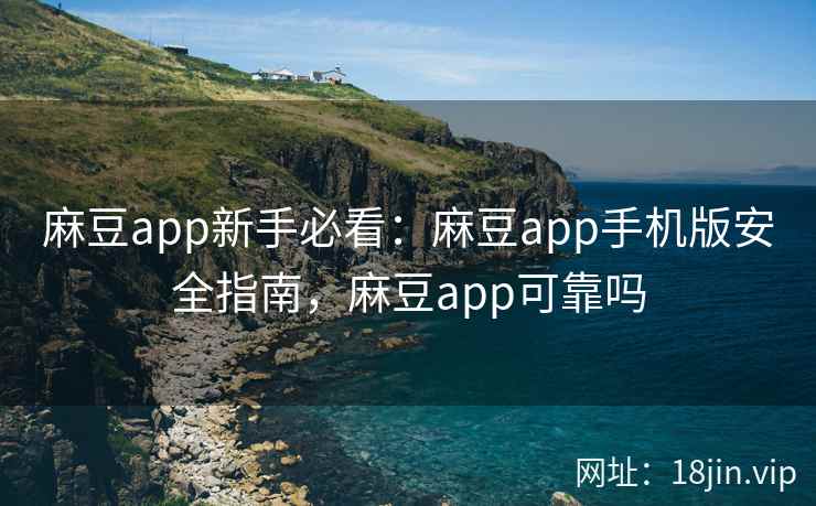 麻豆app新手必看：麻豆app手机版安全指南，麻豆app可靠吗  第1张