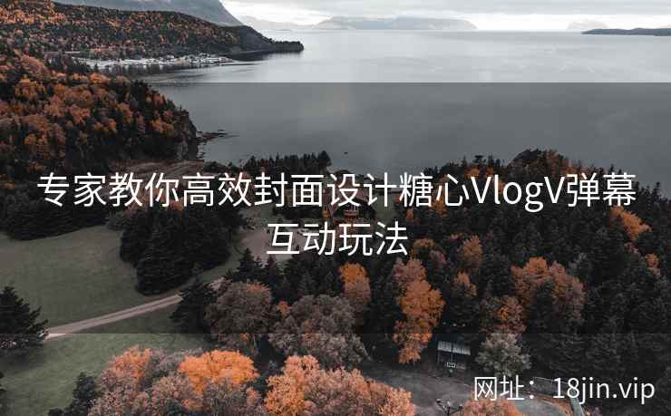 专家教你高效封面设计糖心VlogV弹幕互动玩法  第1张